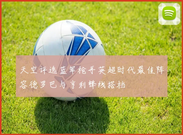 天空评选蓝军枪手英超时代最佳阵容德罗巴与亨利锋线搭档