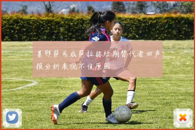 基耶萨或成萨拉赫短期替代者回声报分析表现不佳原因