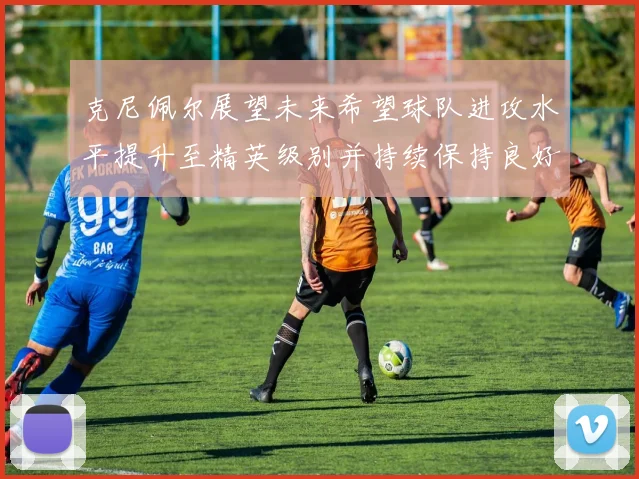 克尼佩尔展望未来希望球队进攻水平提升至精英级别并持续保持良好状态