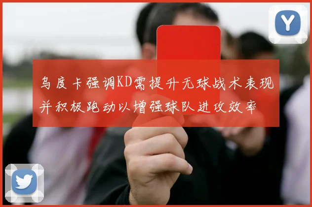 乌度卡强调KD需提升无球战术表现并积极跑动以增强球队进攻效率