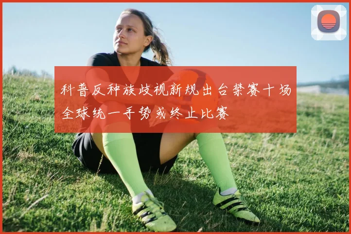 科普反种族歧视新规出台禁赛十场全球统一手势或终止比赛