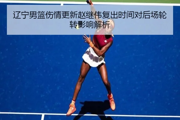 辽宁男篮伤情更新赵继伟复出时间对后场轮转影响解析